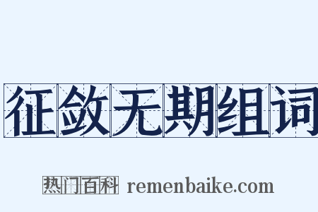 征敛无期组词是什么意思的图片